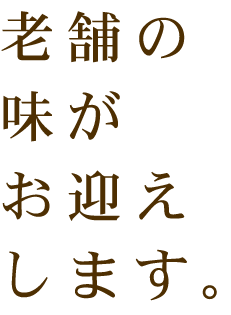 老舗の味がお迎えします。