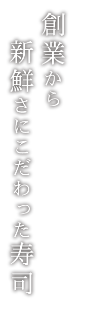 創業から新鮮さにこだわった寿司