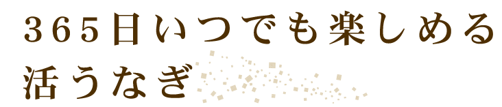 365日いつでも楽しめる活うなぎ